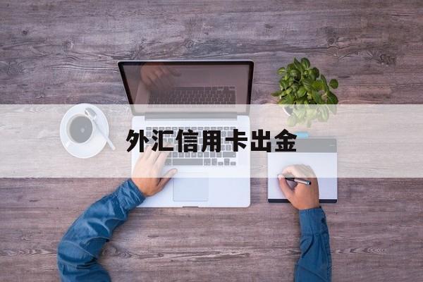 外汇信用卡出金(外汇信用额度怎么回事)