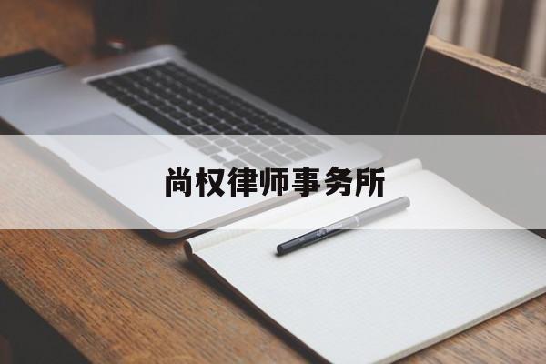 尚权律师事务所(北京尚权律师事务所)